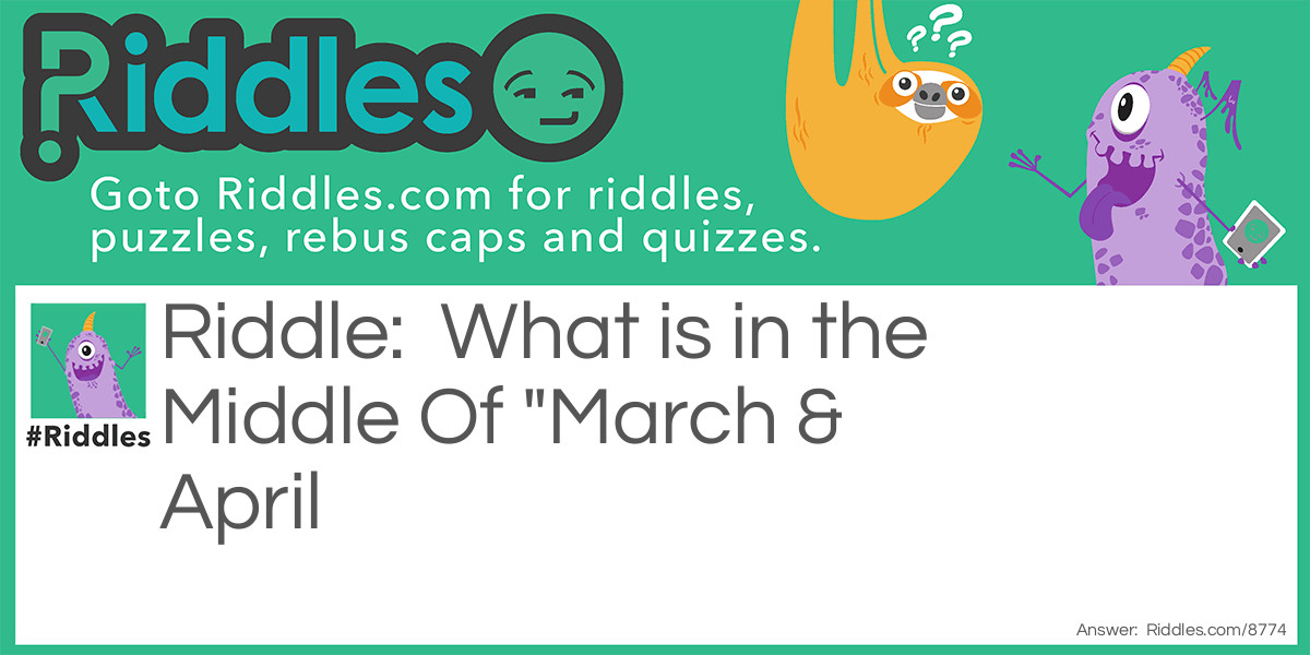Riddle: What is in the Middle Of "March & April Answer: The Letter R. Ma(r)ch march Ap(r)il april