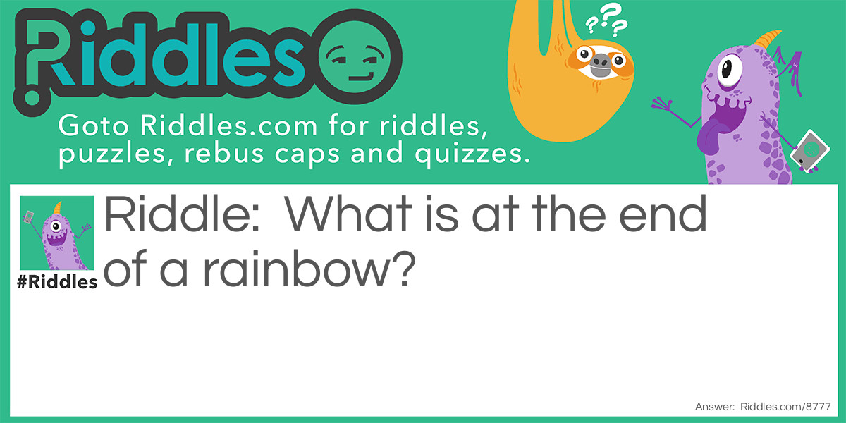 Riddle: What is at the end of a rainbow? Answer: It is not a treasure or a cloud. The letter w!