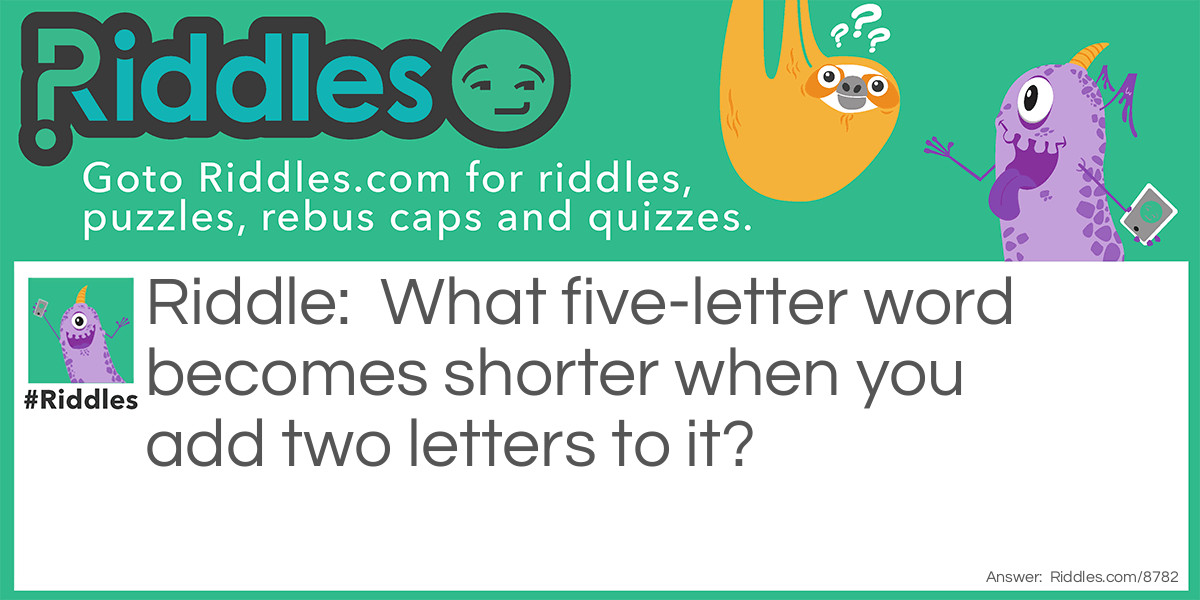 What five-letter word becomes shorter when you add two letters to it?