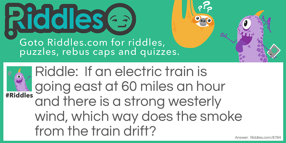 If an electric train is going east at 60 miles an hour and there is a strong westerly wind, which way does the smoke from the train drift?
