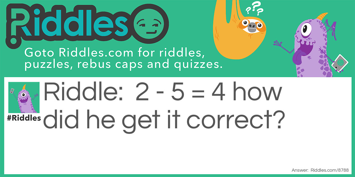 2 - 5 = 4 how did he get it correct?