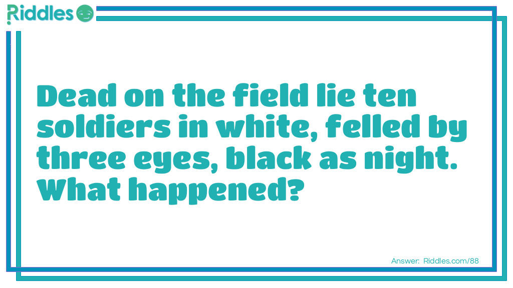 Dead on the field lie ten soldiers in white, felled by three eyes, black as night. What happened?