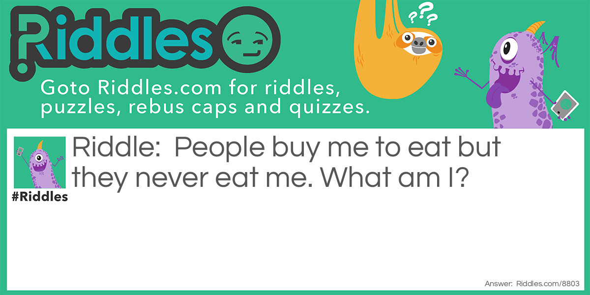 People buy me to eat but they never eat me. What am I?