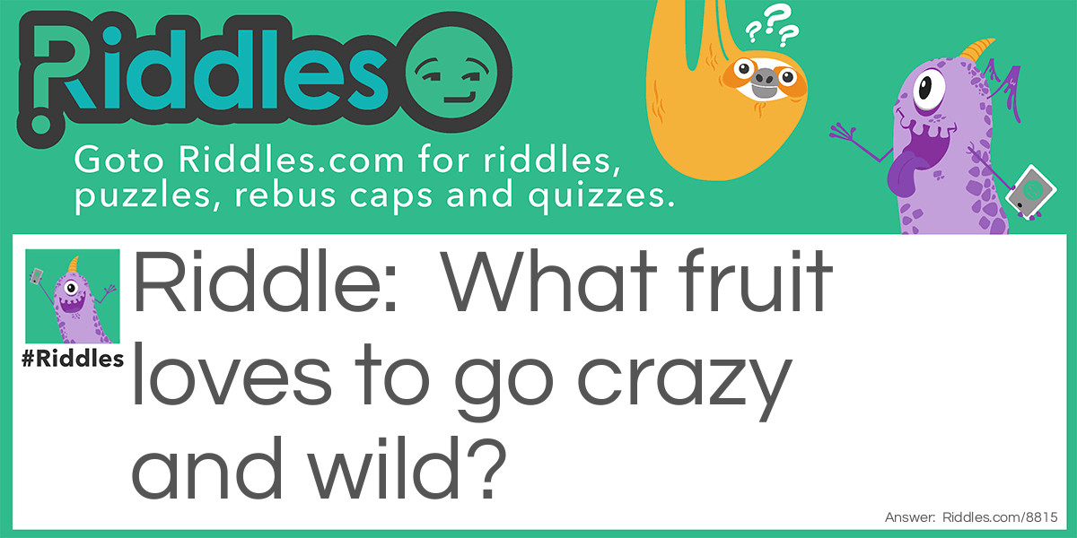 Riddle: What fruit loves to go crazy and wild? Answer: Bananas.