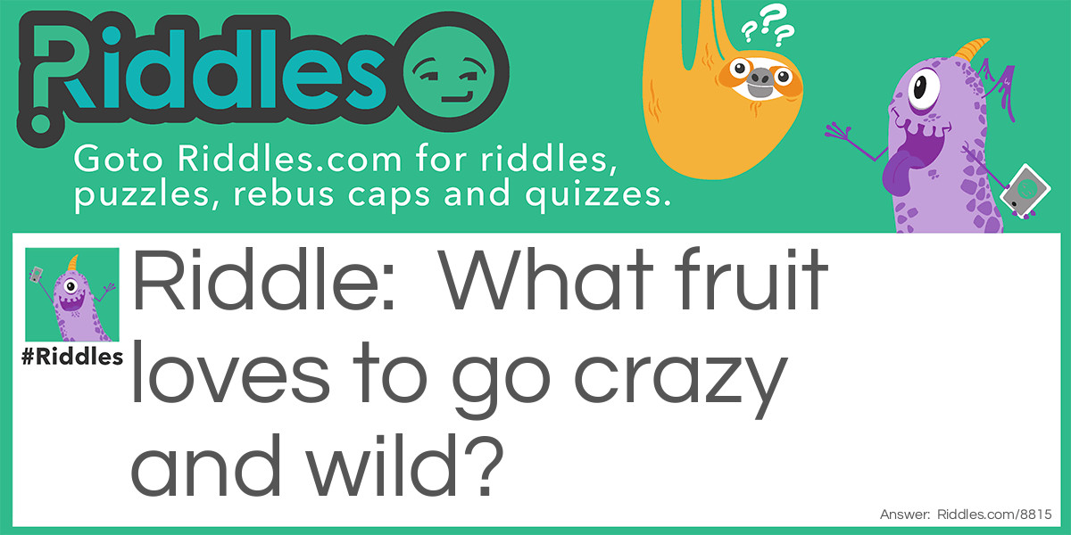 What fruit loves to go crazy and wild?