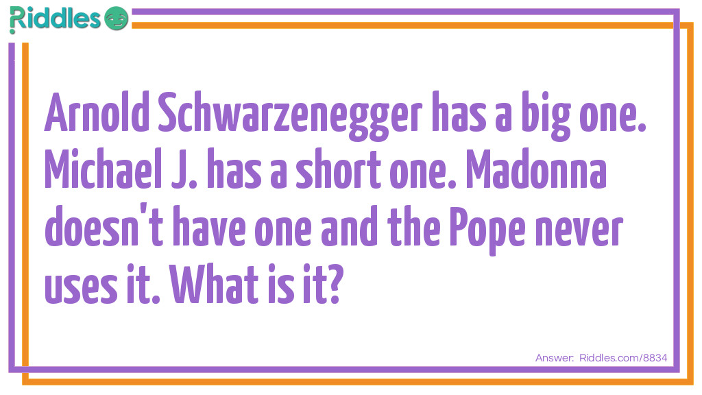 Riddle: Arnold Schwarzenegger's is really long. Michael J. Fox's is short. Daffy Duck isn't human. Madonna doesn't have one. What am I? Answer: A last name.