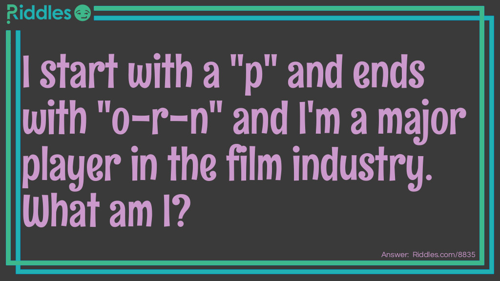 Riddle: I start with a "p" and ends with "o-r-n" and I'm a major player in the film industry. What am I? Answer: Popcorn.