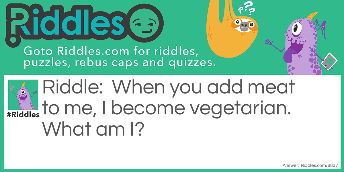 Riddle: When you add meat to me, I become vegetarian. What am I? Answer: Mince