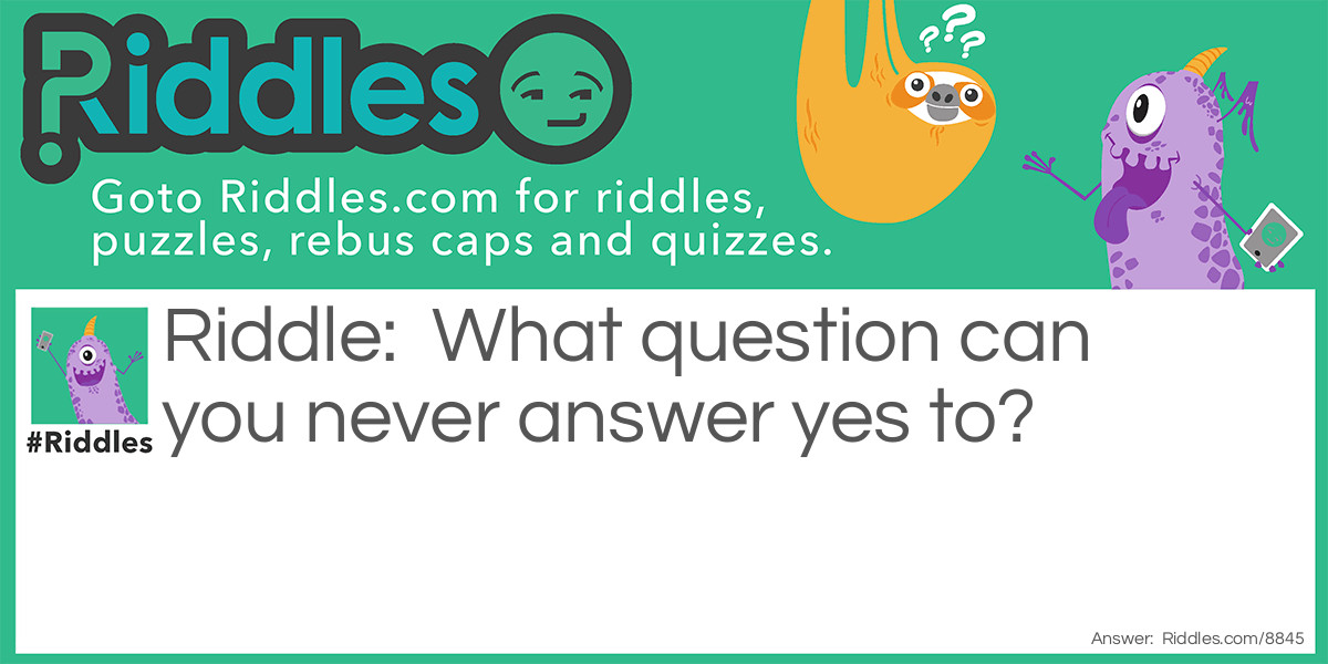 What question can you never answer yes to?