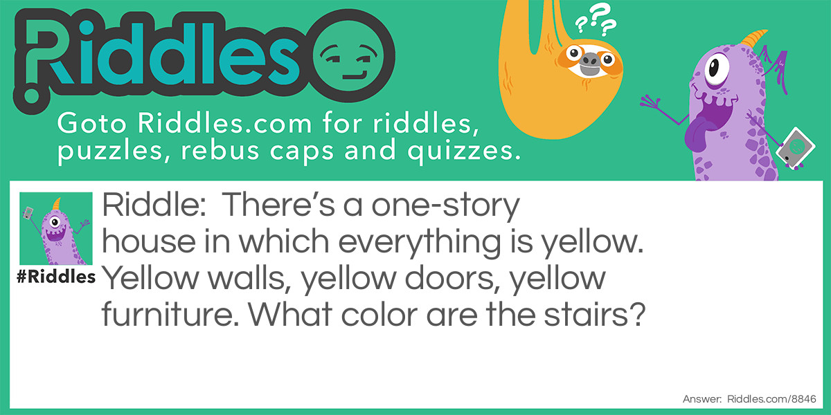 There's a one-story house in which everything is yellow. Yellow walls, yellow doors, yellow furniture. What color are the stairs?