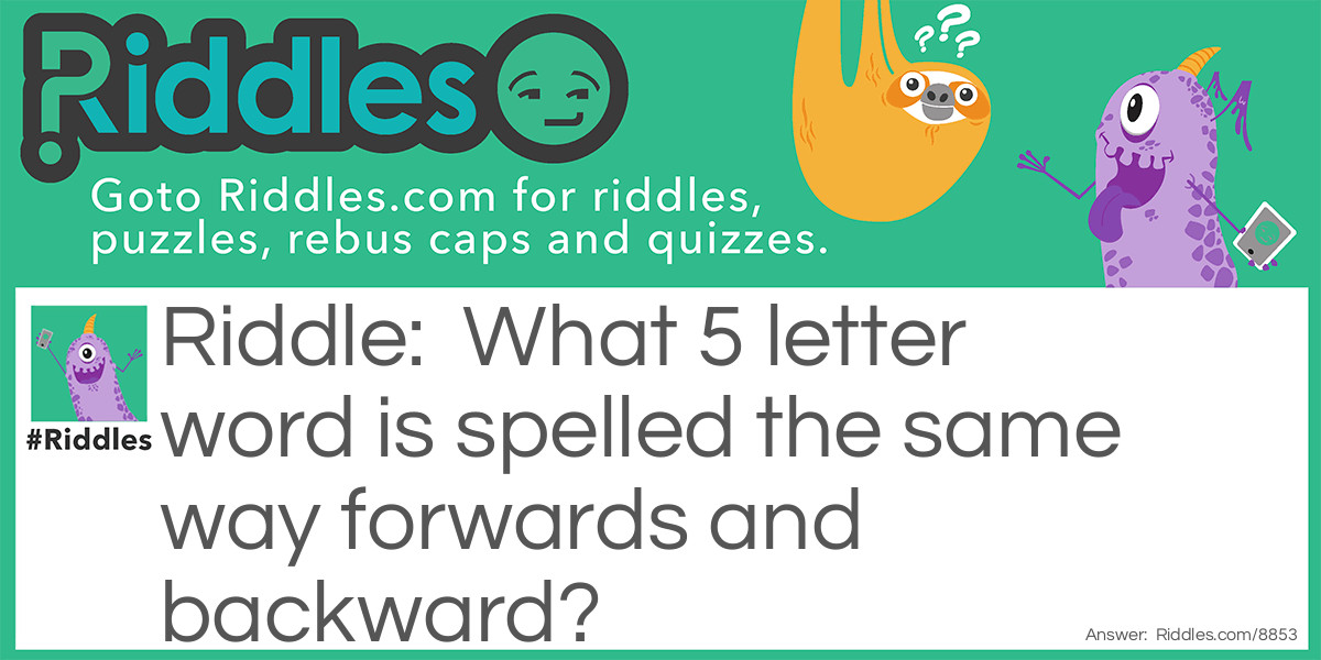 What 5 letter word is spelled the same way forwards and backward?