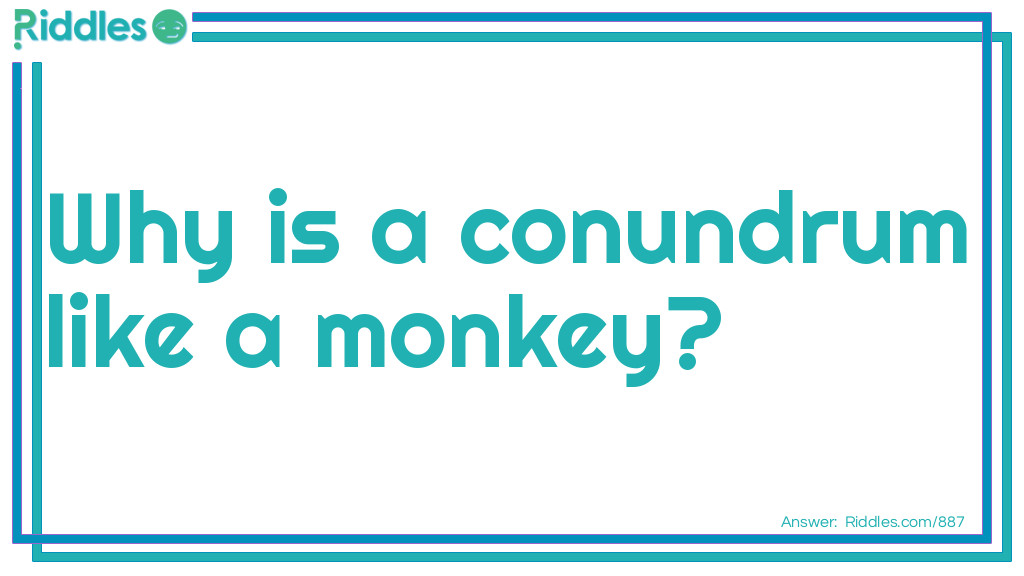 Why is a conundrum like a monkey?