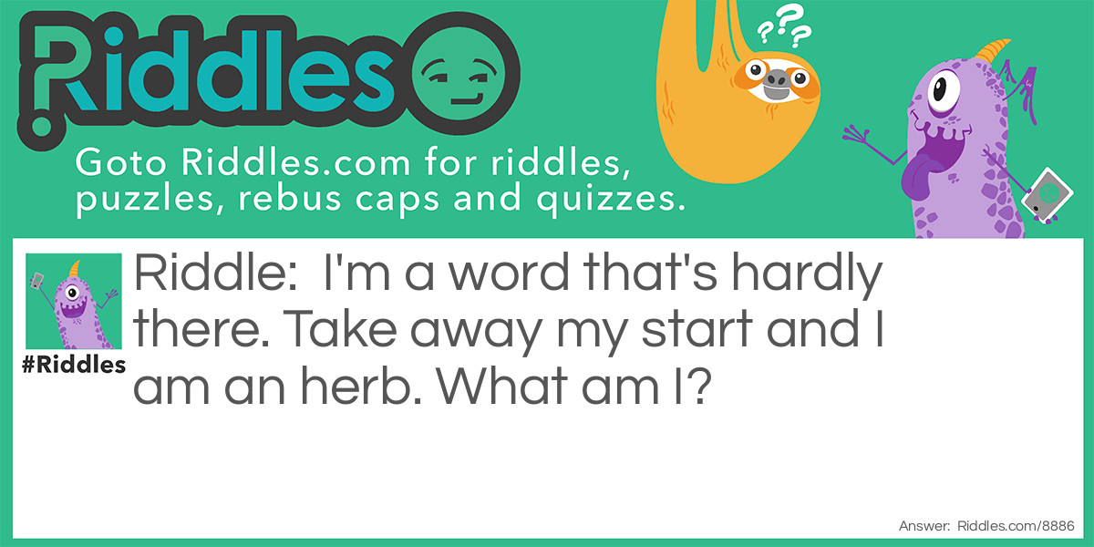 I'm a word that's hardly there. Take away my start and I am an herb. What am I?