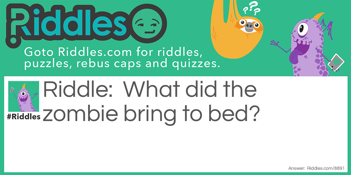Riddle: What did the zombie bring to bed? Answer: A deaddy bear.