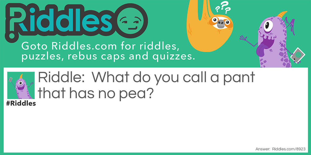 Riddle: What do you call a pant that has no pea? Answer: An ant!