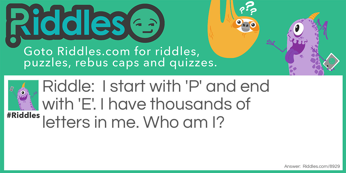 I start with 'P' and end with 'E'. I have thousands of letters in me. Who am I?