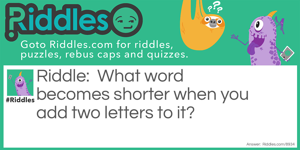 What word becomes shorter when you add two letters to it?