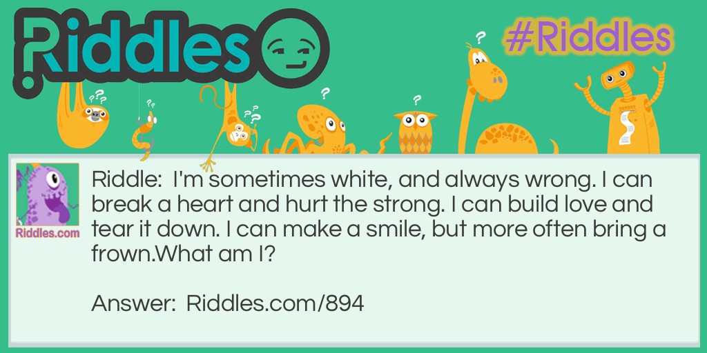 I'm sometimes white, and always wrong. I can break a heart and hurt the strong. I can build love and tear it down. I can make a smile, but more often bring a frown.
What am I?