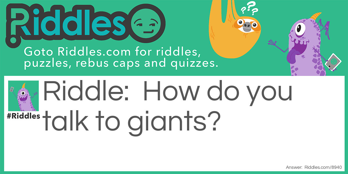 Riddle: How do you talk to giants? Answer: By using big words.