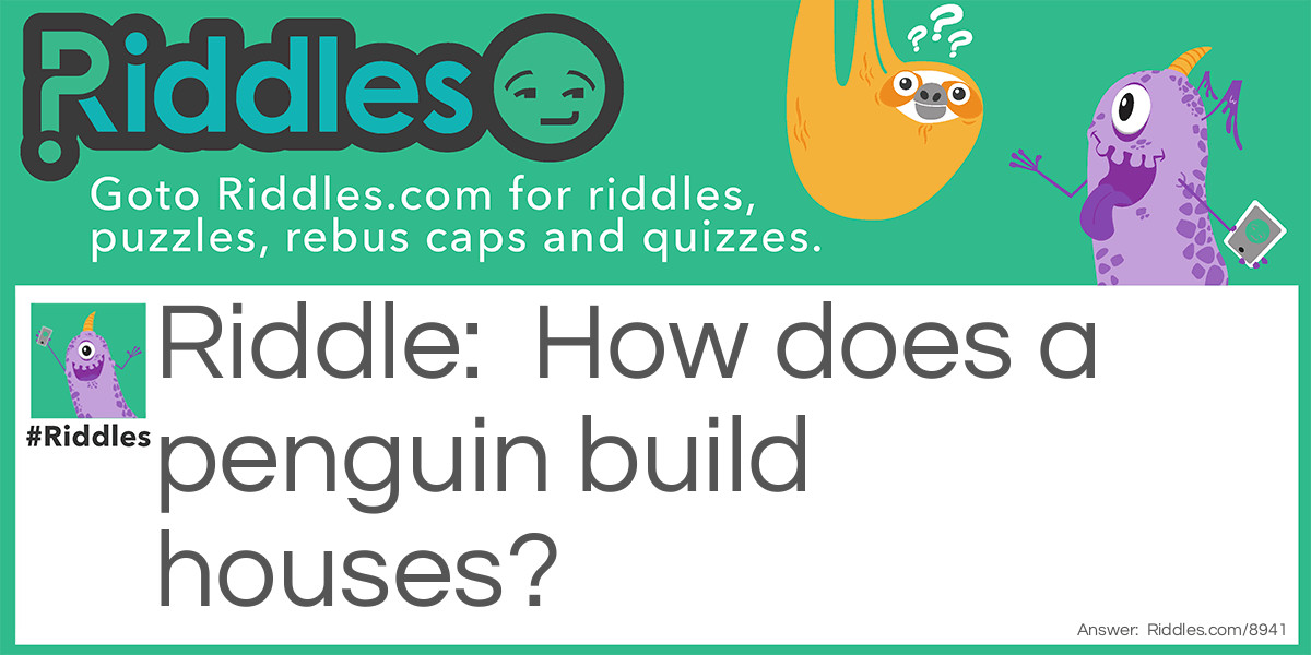 Riddle: How does a penguin build houses? Answer: Igloos it together.