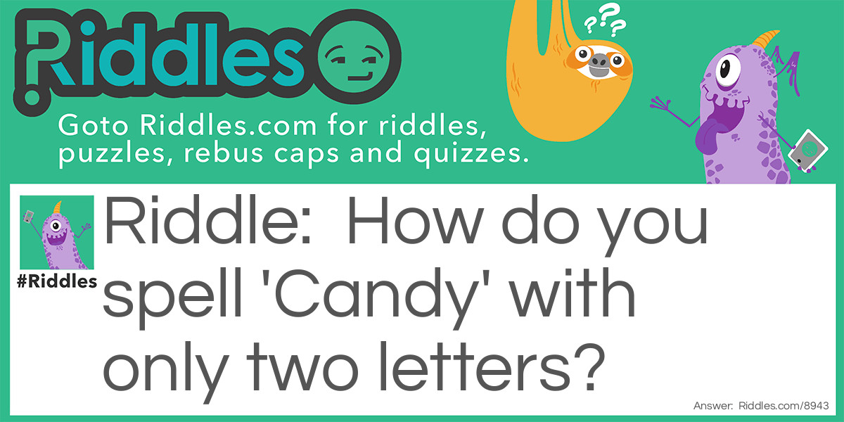Riddle: How do you spell 'Candy' with only two letters? Answer: 'C' and 'Y' !