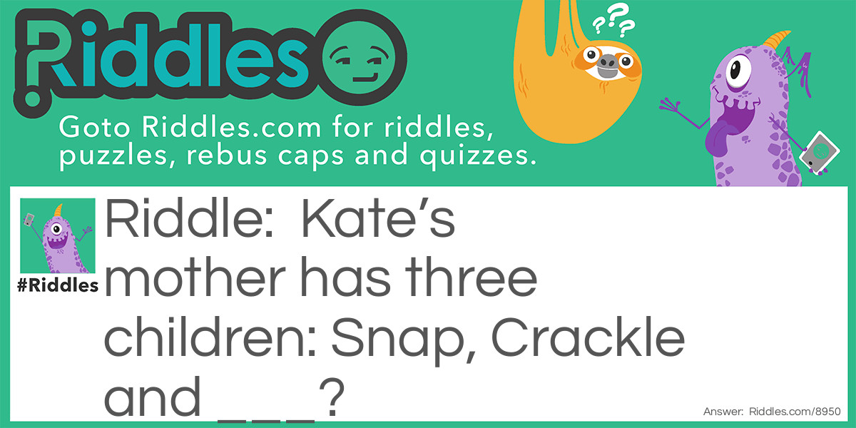 Kate's mother has three children: Snap, Crackle and ___?