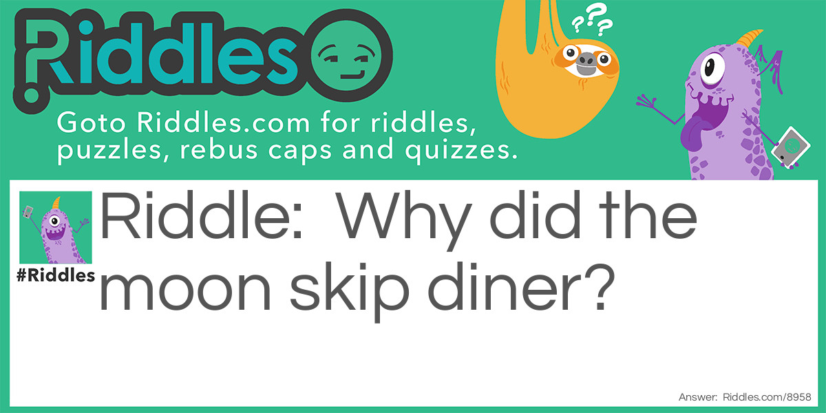 Riddle: Why did the moon skip diner? Answer: Because it was full.