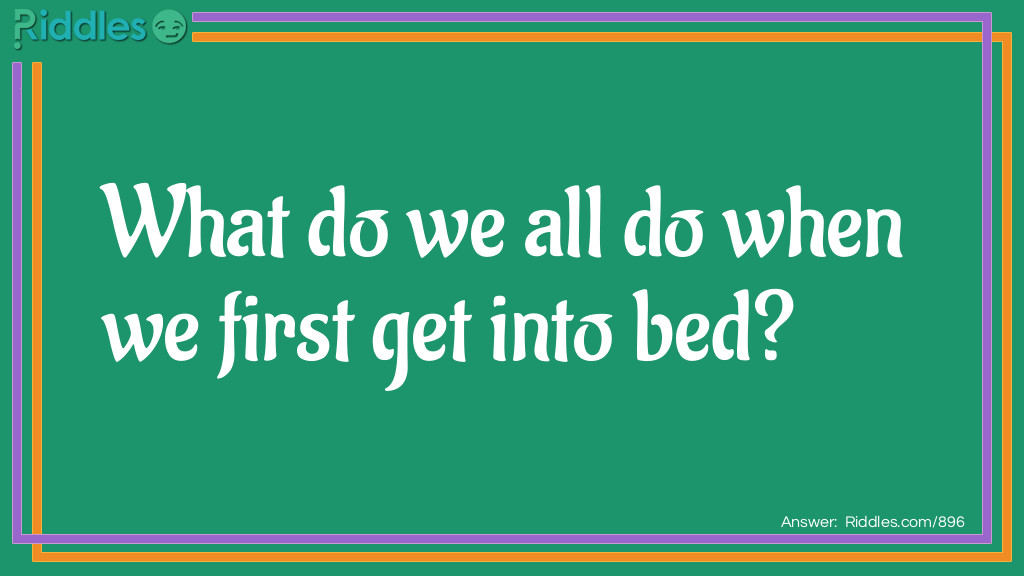 What do we all do when we first get into bed?