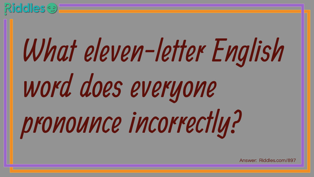 Riddle: What eleven-letter English word does everyone pronounce incorrectly? Answer: Incorrectly!