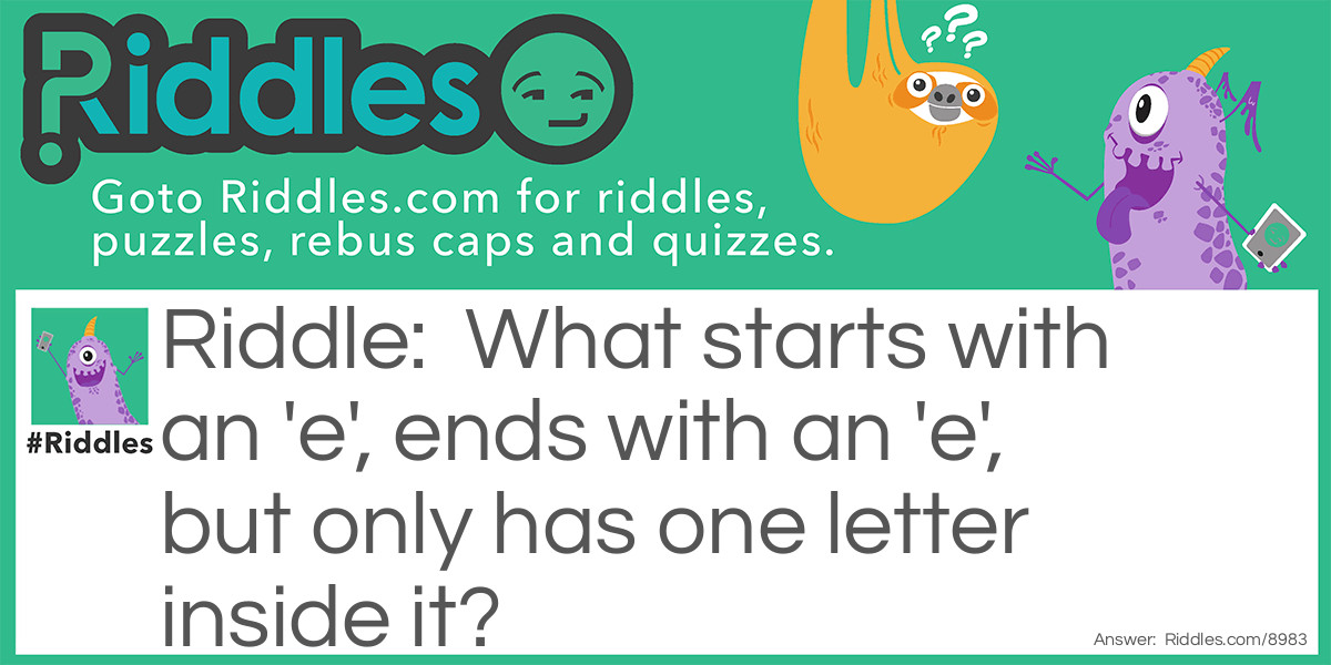 What starts with an 'e', ends with an 'e', but only has one letter inside it?