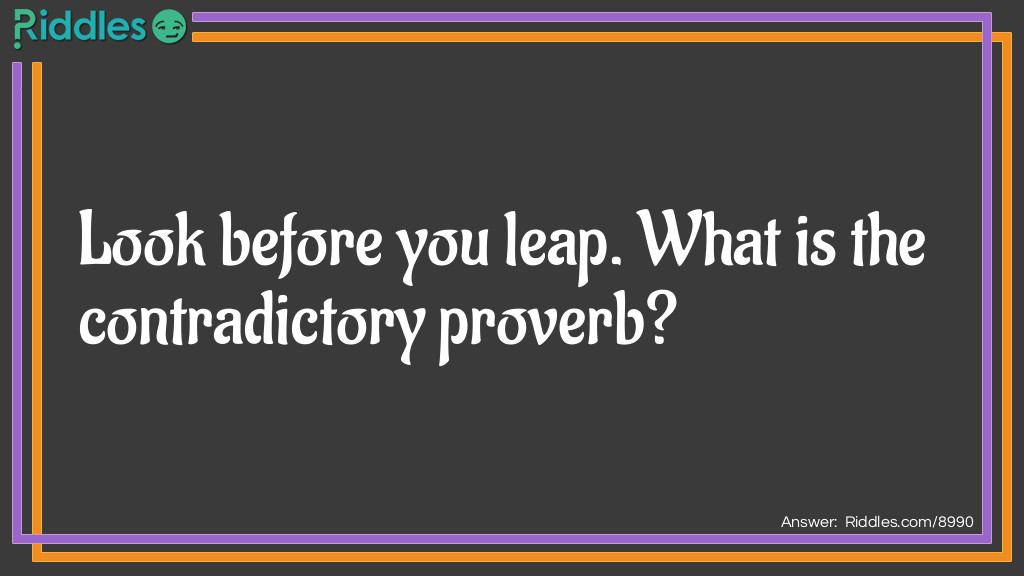 Riddle: Look before you leap. What is the contradictory proverb? Answer: He who hesitates is lost.