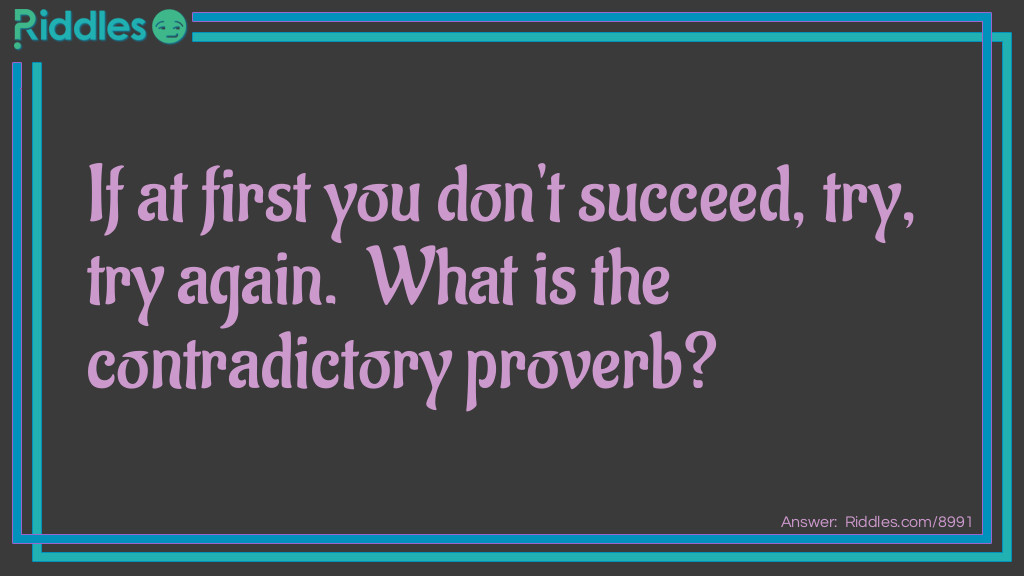 If at first you don't succeed, try, try again.  What is the contradictory proverb?