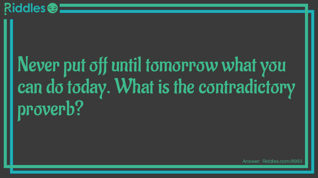 Never put off until tomorrow what you can do today. What is the contradictory proverb?