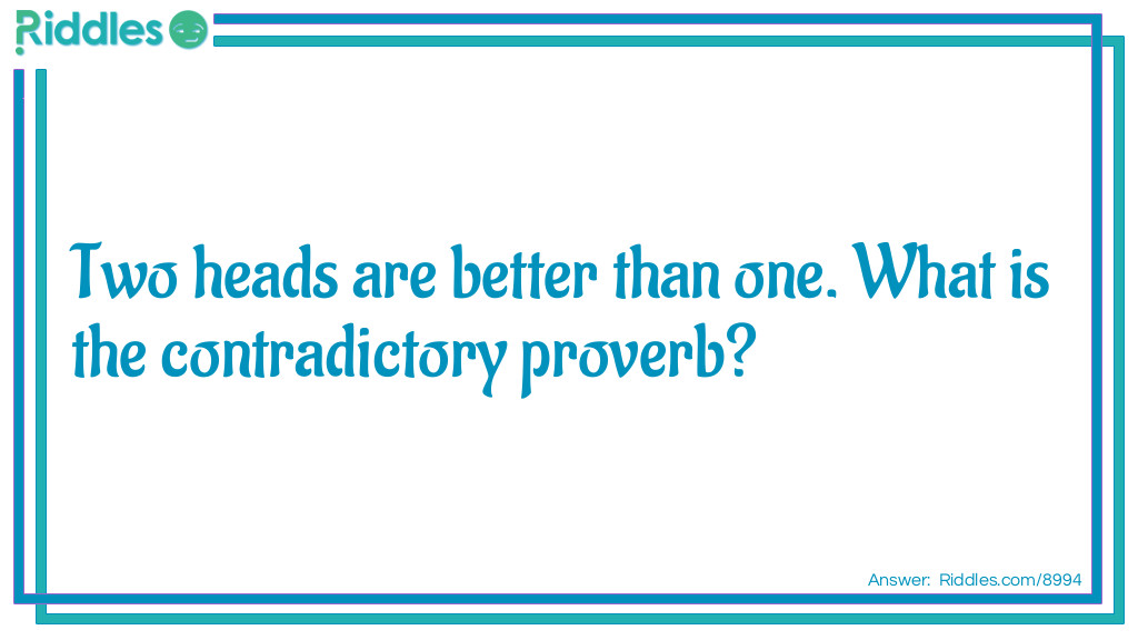 Contradictory Proverbs: Two heads are better than one. What is the contradictory proverb? Answer: Paddle your own canoe.