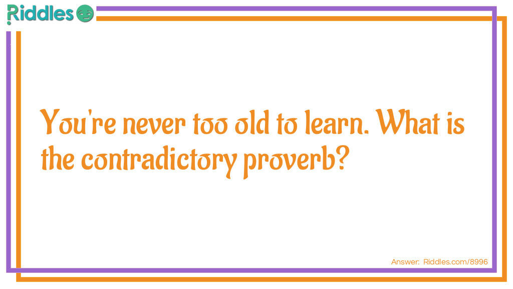 Contradictory Proverbs: You're never too old to learn. What is the contradictory proverb? Answer: You can't teach an old dog new tricks.