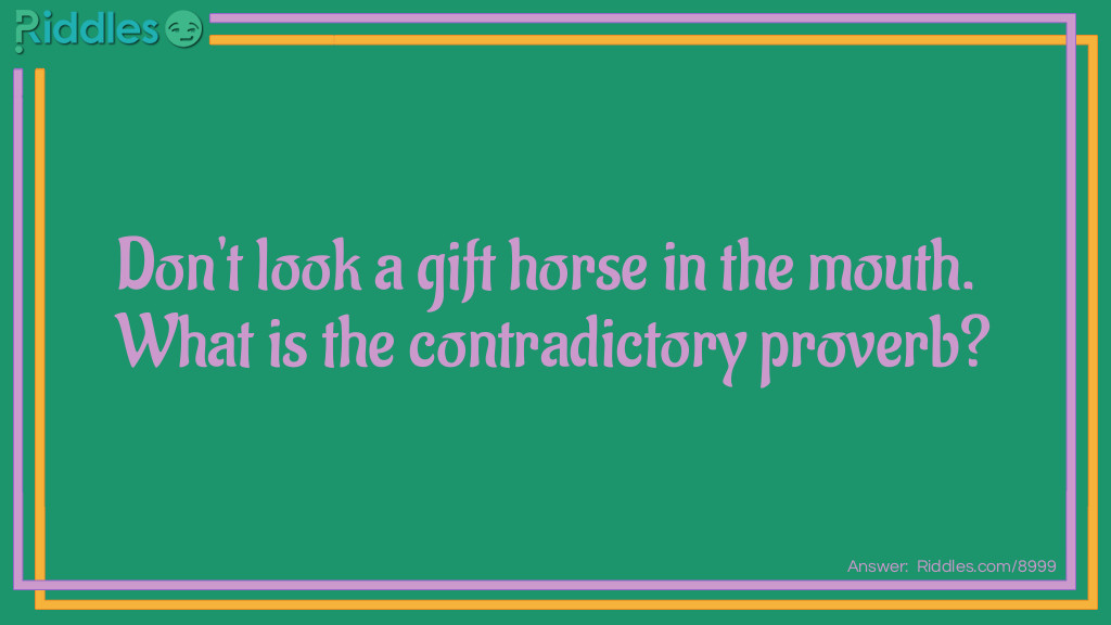 Riddle: Don't look a gift horse in the mouth. What is the contradictory proverb? Answer: Beware of Greeks bearing gifts.