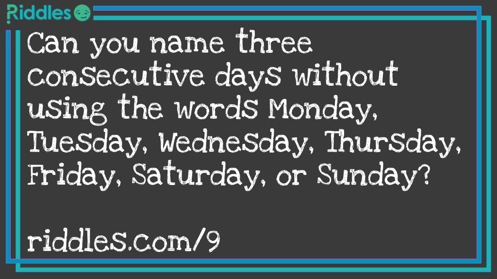 Can you name three consecutive days without using the words Monday, Tuesday, Wednesday, Thursday, Friday, Saturday, or Sunday? Riddle Meme.