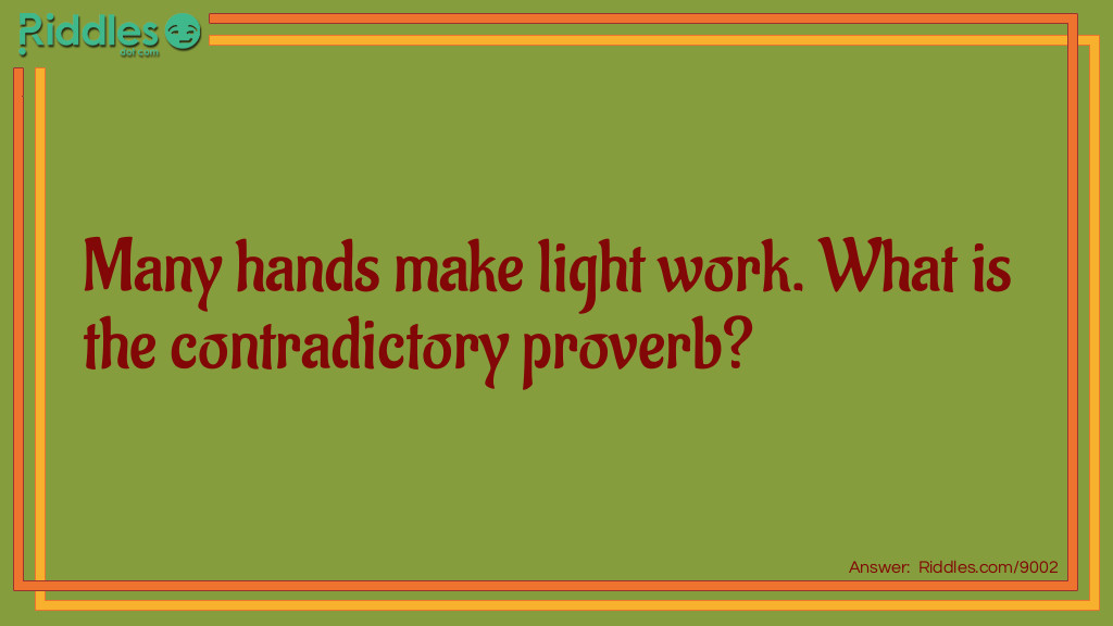 Riddle: Many hands make light work. What is the contradictory proverb? Answer: Too many cooks spoil the broth.