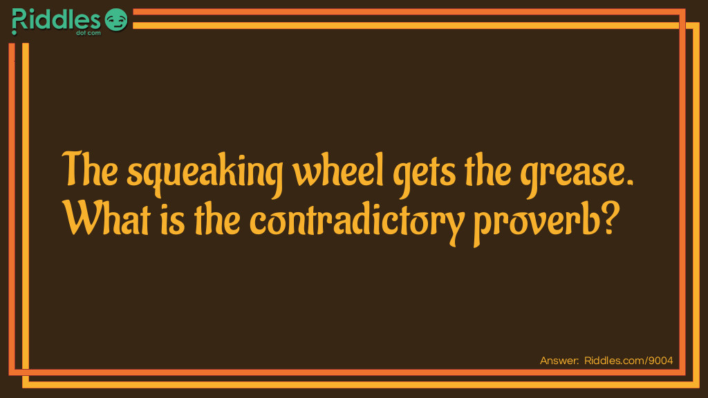 The squeaking wheel gets the grease. What is the contradictory proverb?