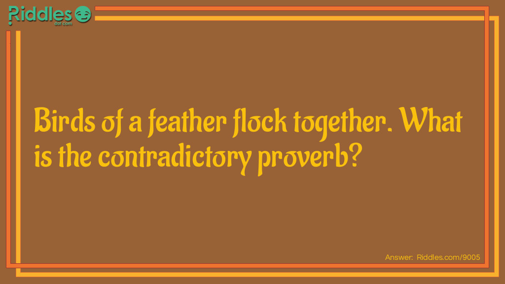 Riddle: Birds of a feather flock together. What is the contradictory proverb? Answer: Opposites attract.