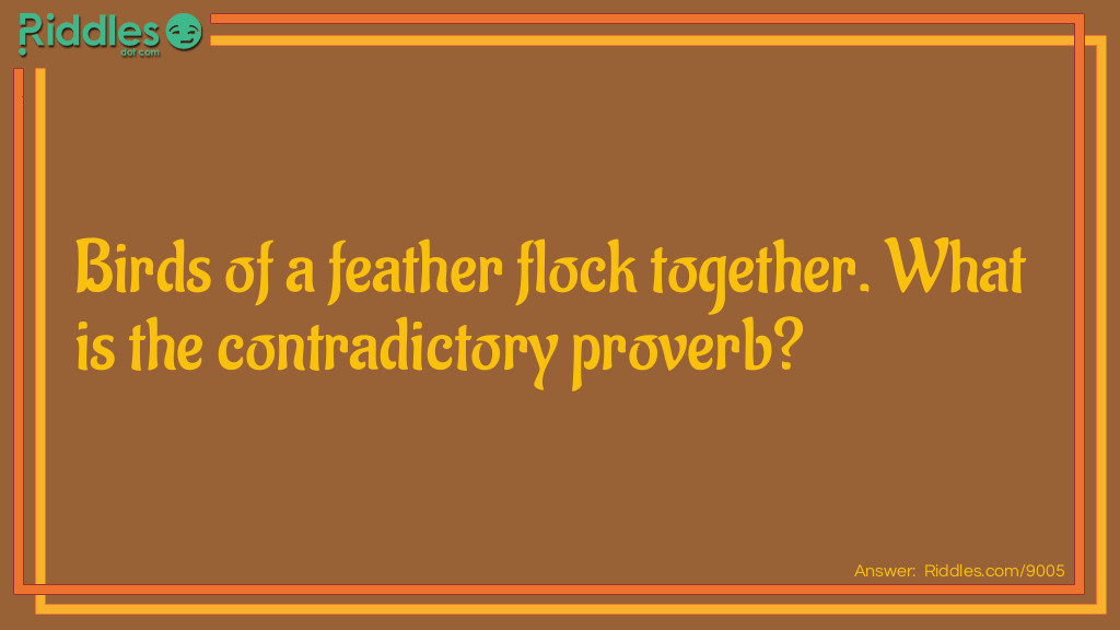 Birds of a feather flock together. What is the contradictory proverb?