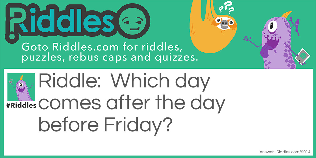 Riddle: Which day comes after the day before Friday? Answer: That day is Friday