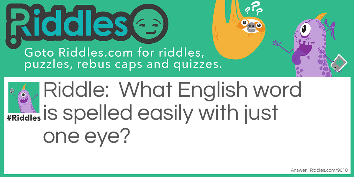 Riddle: What English word is spelled easily with just one eye? Answer: The word 'EASILY'.