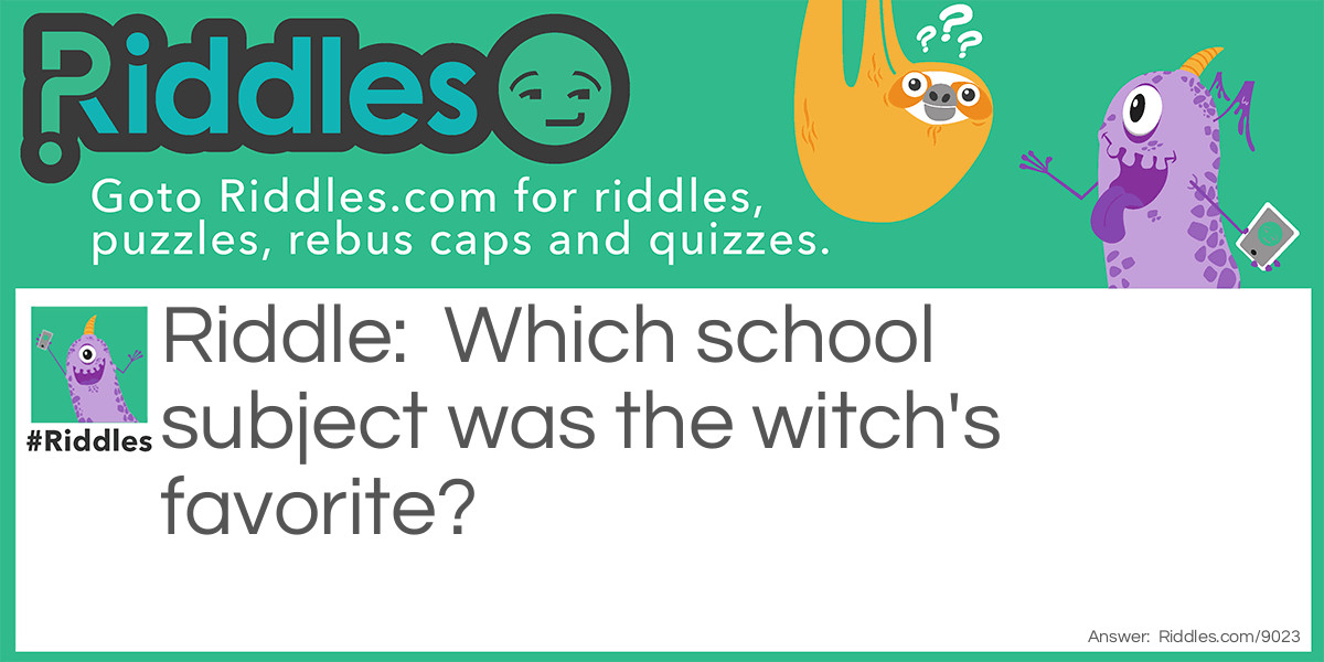 Riddle: Which school subject was the witch's favorite? Answer: Spelling!