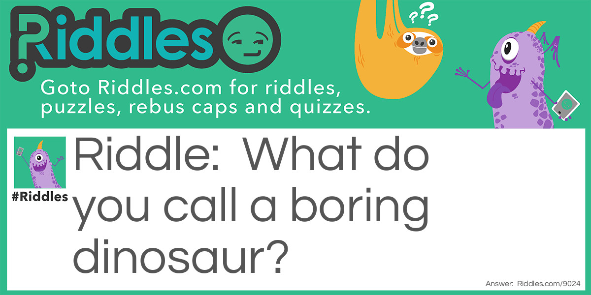 Riddle: What do you call a boring dinosaur? Answer: A dino-snore!