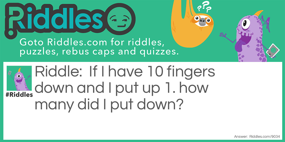 If I have 10 fingers down and I put up 1. how many did I put down?