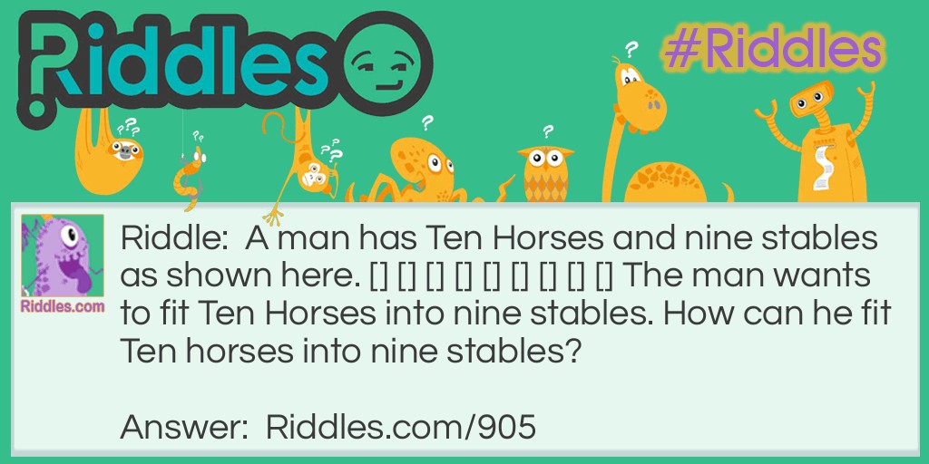 Classic Riddles: A man has Ten Horses and nine stables as shown here. [] [] [] [] [] [] [] [] [] The man wants to fit Ten Horses into nine stables. How can he fit Ten horses into nine stables? Riddle Meme.