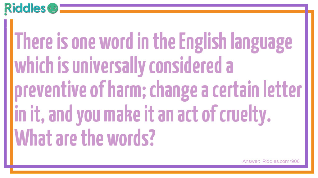 There is one word in the English language which is universally considered a preventive of harm; change a certain letter in it, and you make it an act of cruelty. What are the words?