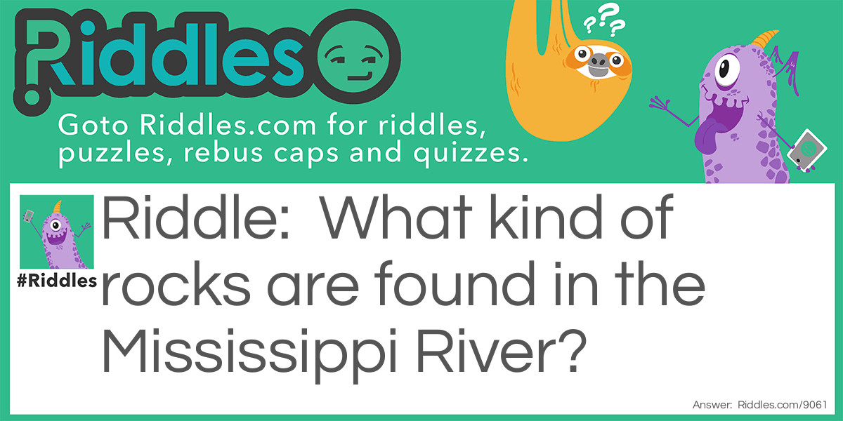 Riddle: What kind of rocks are found in the Mississippi River? Answer: Wet ones.