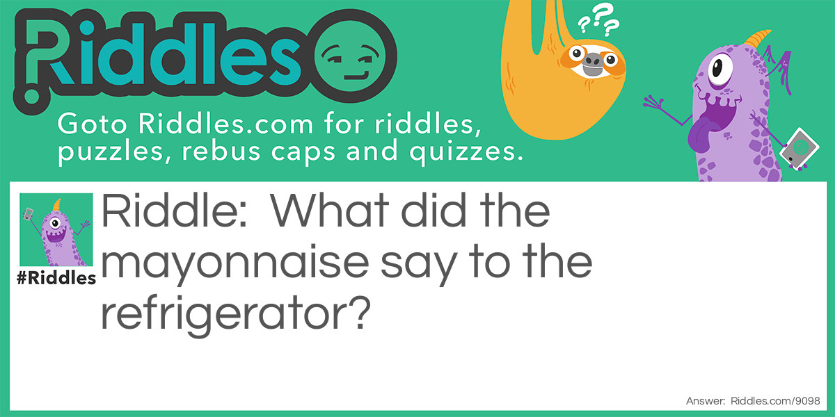 What did the mayonnaise say to the refrigerator?